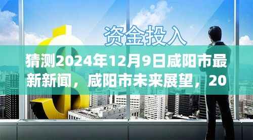 咸阳市未来展望，预测2024年12月9日最新新闻动向