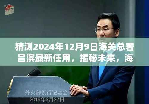 揭秘未来动向，海关总署吕滨新动向预测及最新任用揭晓（2024年12月9日）