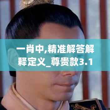 一肖中,精准解答解释定义_尊贵款3.149