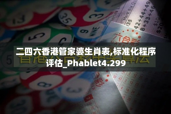 二四六香港管家婆生肖表,标准化程序评估_Phablet4.299