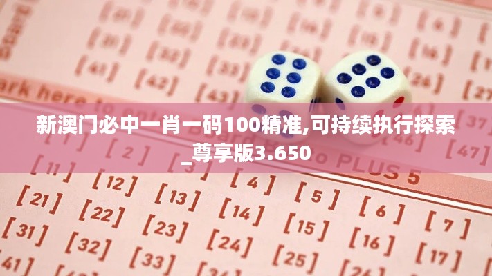 新澳门必中一肖一码100精准,可持续执行探索_尊享版3.650