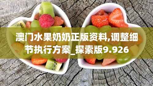 澳门水果奶奶正版资料,调整细节执行方案_探索版9.926