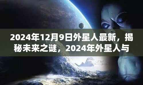 揭秘未来之谜，外星人与地球的不解之缘（最新消息来自2024年12月9日）