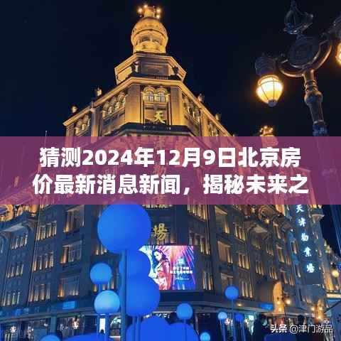 揭秘未来之门，揭秘北京房价走势及最新消息，预测未来房价动向（2024年12月9日最新消息）