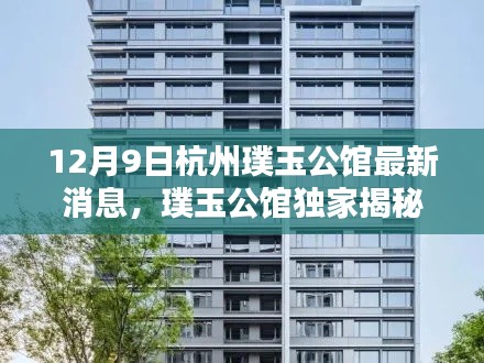 杭州璞玉公馆独家揭秘，最新消息与杭州新地标动态速递（12月9日更新）