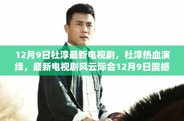 杜淳新剧风云际会12月9日热血上线，演绎风云变幻