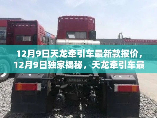 独家揭秘，天龙牵引车最新款报价及性能解析（12月9日最新资讯）