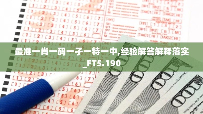 最准一肖一码一孑一特一中,经验解答解释落实_FT5.190