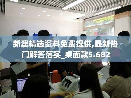 新澳精选资料免费提供,最新热门解答落实_桌面款5.682