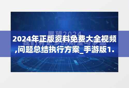 2024年正版资料免费大全视频,问题总结执行方案_手游版1.798
