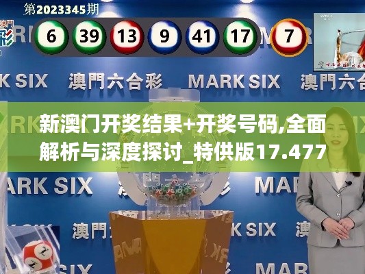 新澳门开奖结果+开奖号码,全面解析与深度探讨_特供版17.477