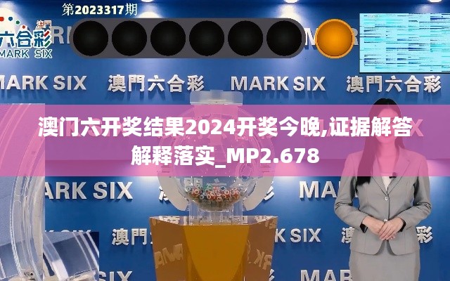 澳门六开奖结果2024开奖今晚,证据解答解释落实_MP2.678