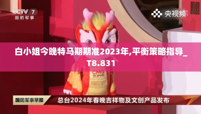 白小姐今晚特马期期准2023年,平衡策略指导_T8.831