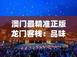 澳门最精准正版龙门客栈：品味东方古韵的魅力所在