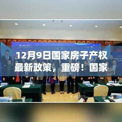 国家房子产权最新政策解读,重磅调整及其长远影响分析(12月9日版)
