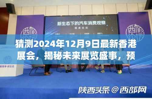 揭秘未来展览盛事,香港展会新动向展望——2024年12月9日展望揭秘!