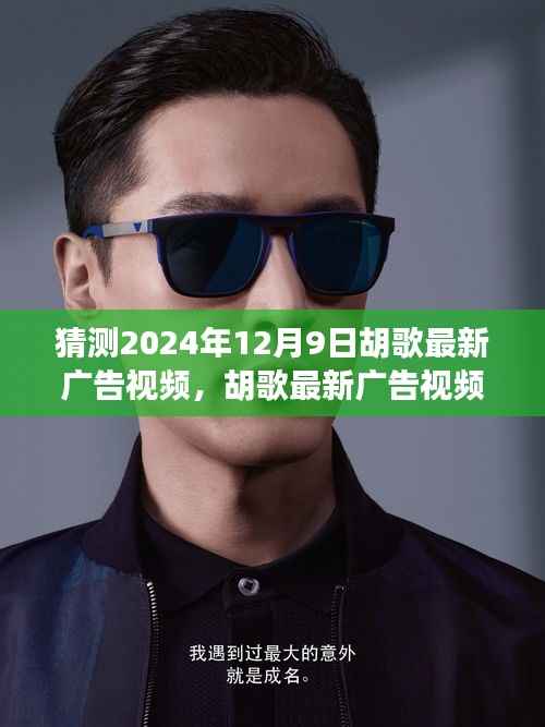 胡歌最新广告大片风采揭秘,预测未来大片瞩目时刻,聚焦2024年12月9日瞩目时刻揭晓!