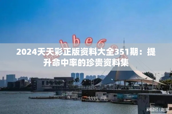 2024天天彩正版资料大全351期:提升命中率的珍贵资料集