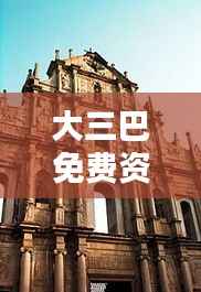 大三巴免费资料一肖:探索澳门历史遗迹的独特魅力