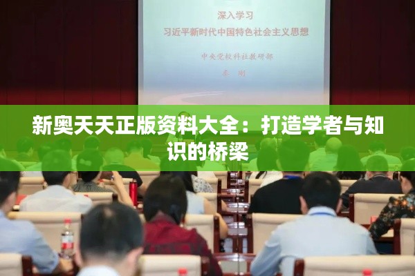 新奥天天正版资料大全：打造学者与知识的桥梁