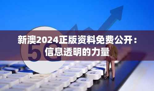 新澳2024正版资料免费公开:信息透明的力量