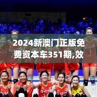 2024新澳门正版免费资本车351期,效率解答解释落实_4DM6.434