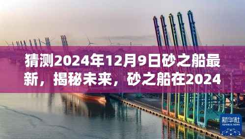 揭秘未来,砂之船在2024年12月9日的全新面貌展望
