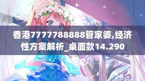 香港7777788888管家婆,经济性方案解析_桌面款14.290
