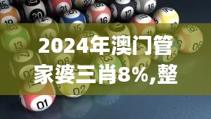 2024年澳门管家婆三肖8%,整体执行讲解_QHD版5.522