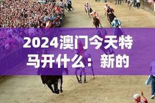 2024澳门今天特马开什么:新的赛马盛世与香港赛马文化的传承