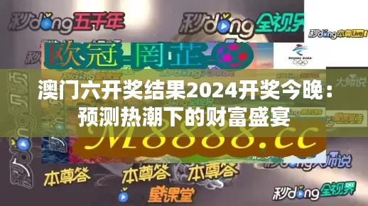 澳门六开奖结果2024开奖今晚：预测热潮下的财富盛宴