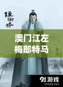 澳门江左梅郎特马资料：揭秘澳门地下世界的权力游戏与江左梅郎特马的不寻常联系