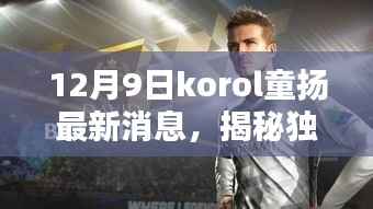 独家揭秘，Korol童扬最新动态与内幕消息速递（12月9日更新）