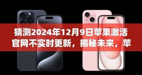 揭秘未来，苹果官网激活页面不实时更新的原因及其影响——以苹果官网预测激活日期为例（猜测以2024年12月9日为时间点）