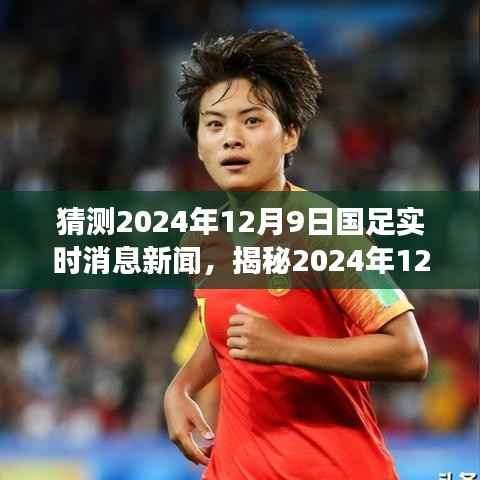 揭秘国足备战征程，新星闪耀，未来展望与实时消息新闻速递——2024年12月9日国足重磅更新