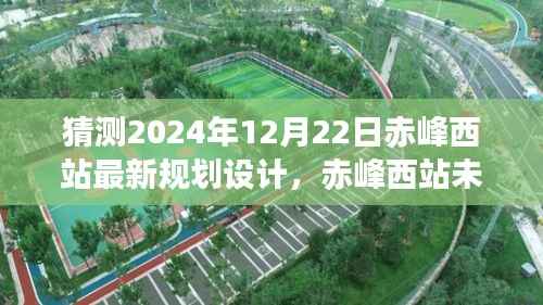 揭秘赤峰西站未来蓝图,2024年规划设计展望与揭秘最新规划设计蓝图。