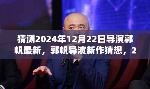 郭帆导演科幻巨献猜想，引领新潮流之作即将于2024年12月22日揭晓