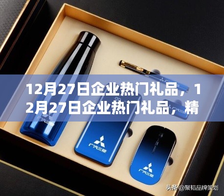精选推荐，企业礼品指南——热门礼品推荐与策略建议（12月27日版）