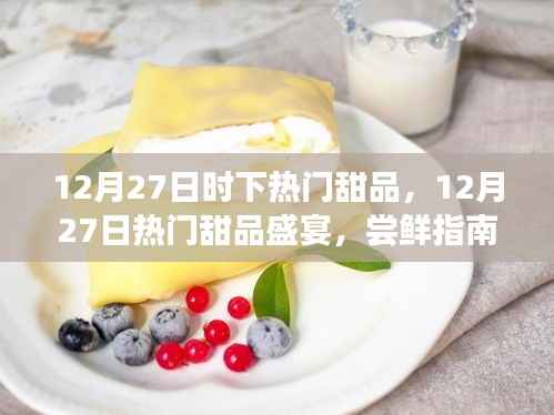 12月27日热门甜品盛宴，尝鲜指南与制作秘籍，时尚甜品一网打尽