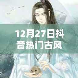 穿越千年风华，探寻古风魅力——12月27日抖音热门古风2022盘点