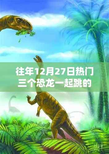 往年12月27日三大恐龙热舞狂欢夜回顾,舞蹈盛宴掀起热潮!