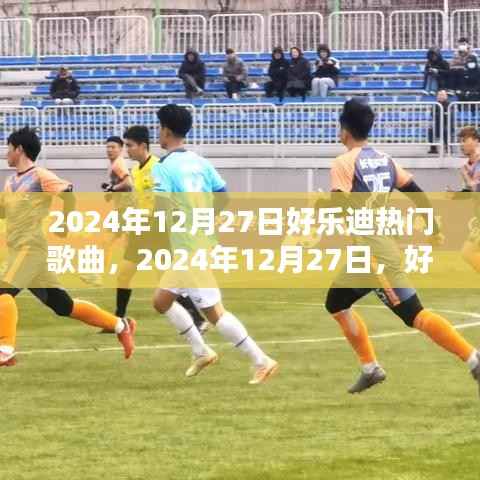 2024年12月27日好乐迪热门歌曲，潮流歌唱新纪元