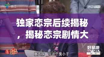 独家恋宗后续揭秘,揭秘恋宗剧情大反转!