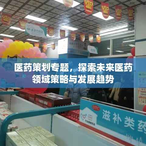 医药策划专题,探索未来医药领域策略与发展趋势