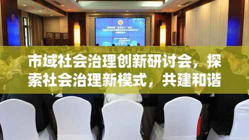 市域社会治理创新研讨会，探索社会治理新模式，共建和谐城市