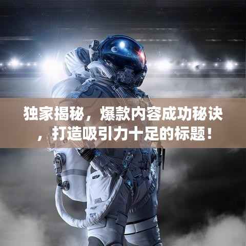 独家揭秘,爆款内容成功秘诀,打造吸引力十足的标题!
