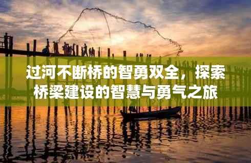 过河不断桥的智勇双全,探索桥梁建设的智慧与勇气之旅