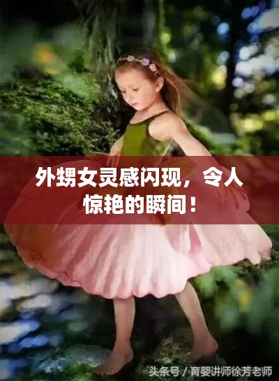 外甥女灵感闪现，令人惊艳的瞬间！