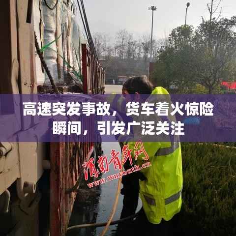 高速突发事故,货车着火惊险瞬间,引发广泛关注