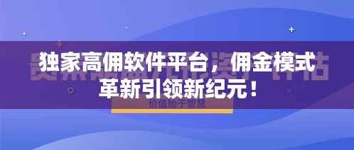 独家高佣软件平台，佣金模式革新引领新纪元！